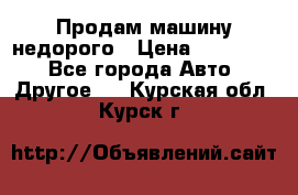 Продам машину недорого › Цена ­ 180 000 - Все города Авто » Другое   . Курская обл.,Курск г.